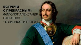 Встречи с прекрасным: филолог Александр Михайлович Панченко – о личности Петра I